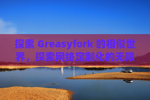 探索 Greasyfork 的相似世界，探索网络定制化的无限可能