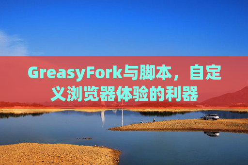 GreasyFork与脚本，自定义浏览器体验的利器