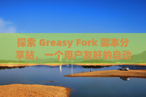 探索 Greasy Fork 脚本分享站，一个用户友好的自动化工具平台