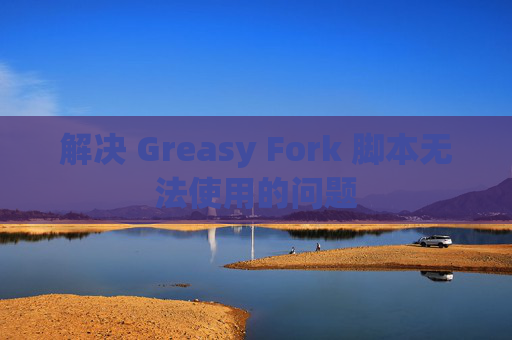 解决 Greasy Fork 脚本无法使用的问题