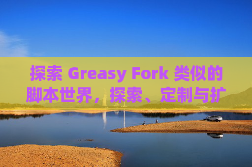 探索 Greasy Fork 类似的脚本世界，探索、定制与扩展网络体验的新境界