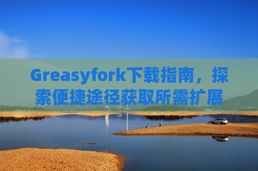Greasyfork下载指南，探索便捷途径获取所需扩展